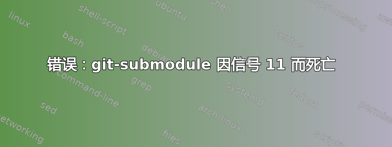 错误：git-submodule 因信号 11 而死亡 