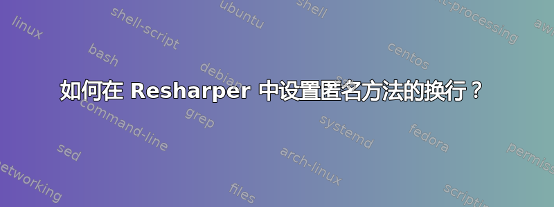 如何在 Resharper 中设置匿名方法的换行？