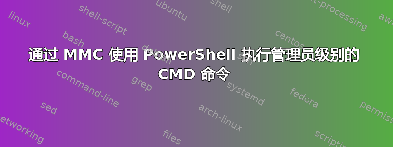 通过 MMC 使用 PowerShell 执行管理员级别的 CMD 命令