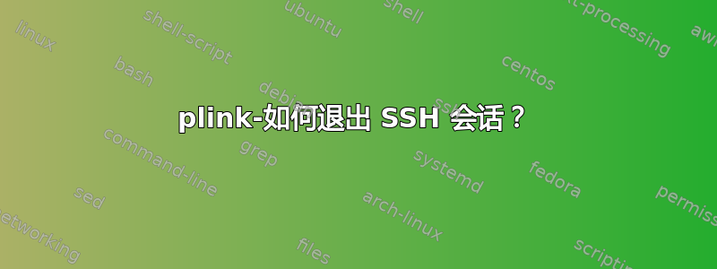 plink-如何退出 SSH 会话？