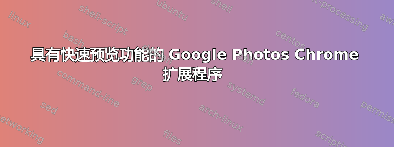 具有快速预览功能的 Google Photos Chrome 扩展程序 