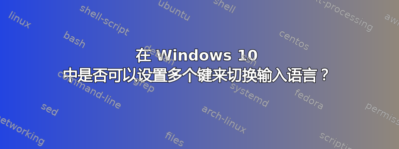 在 Windows 10 中是否可以设置多个键来切换输入语言？