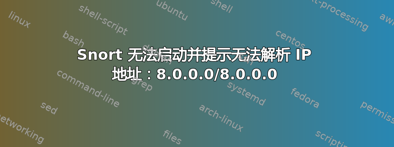 Snort 无法启动并提示无法解析 IP 地址：8.0.0.0/8.0.0.0