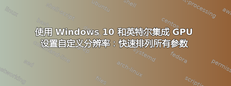 使用 Windows 10 和英特尔集成 GPU 设置自定义分辨率：快速排列所有参数