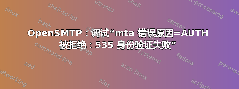 OpenSMTP：调试“mta 错误原因=AUTH 被拒绝：535 身份验证失败”