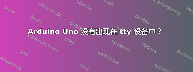 Arduino Uno 没有出现在 tty 设备中？