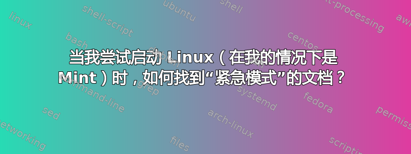 当我尝试启动 Linux（在我的情况下是 Mint）时，如何找到“紧急模式”的文档？