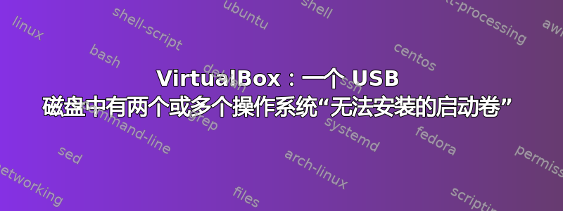 VirtualBox：一个 USB 磁盘中有两个或多个操作系统“无法安装的启动卷”