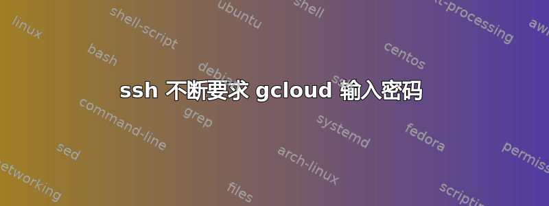 ssh 不断要求 gcloud 输入密码