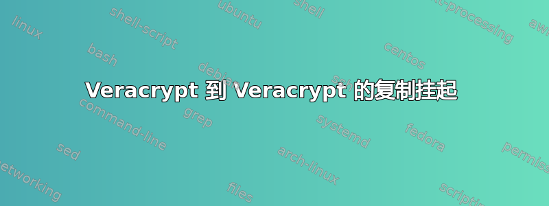 Veracrypt 到 Veracrypt 的复制挂起