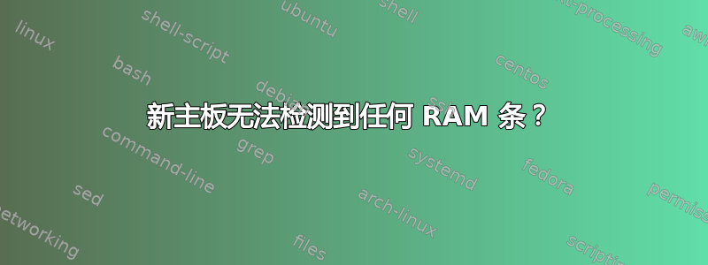 新主板无法检测到任何 RAM 条？