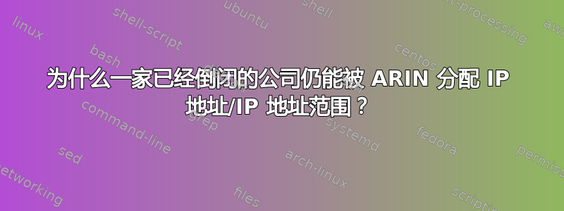 为什么一家已经倒闭的公司仍能被 ARIN 分配 IP 地址/IP 地址范围？