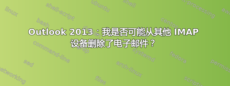 Outlook 2013：我是否可能从其他 IMAP 设备删除了电子邮件？