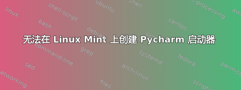 无法在 Linux Mint 上创建 Pycharm 启动器