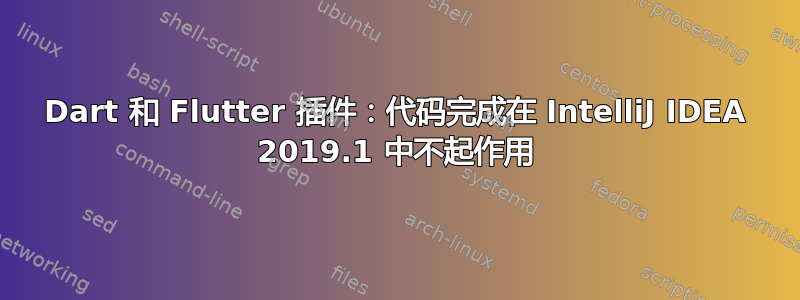 Dart 和 Flutter 插件：代码完成在 IntelliJ IDEA 2019.1 中不起作用