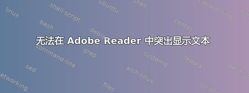 无法在 Adob​​e Reader 中突出显示文本