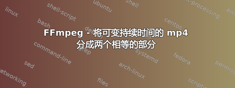 FFmpeg - 将可变持续时间的 mp4 分成两个相等的部分