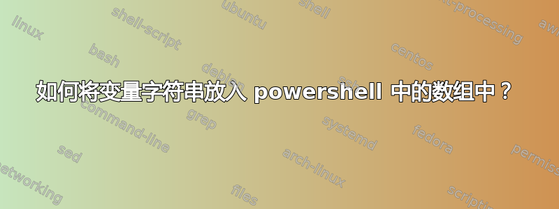 如何将变量字符串放入 powershell 中的数组中？