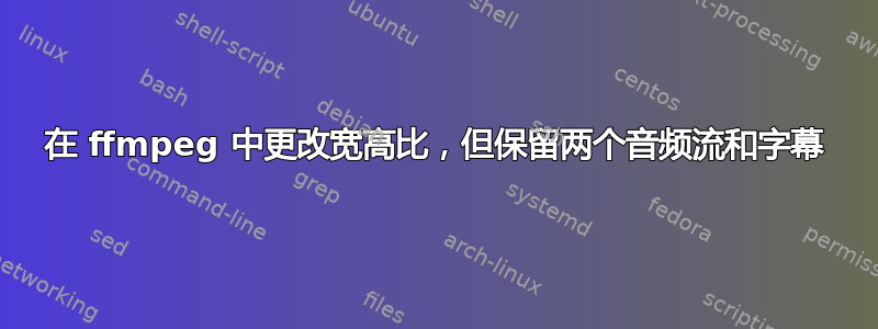 在 ffmpeg 中更改宽高比，但保留两个音频流和字幕