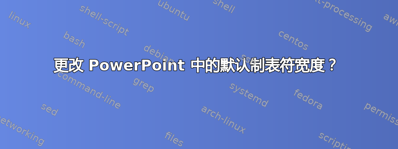 更改 PowerPoint 中的默认制表符宽度？