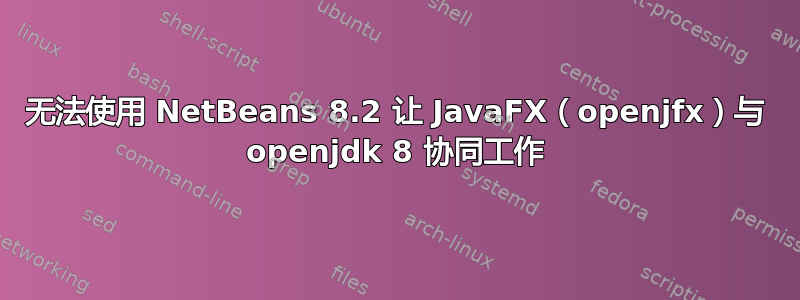 无法使用 NetBeans 8.2 让 JavaFX（openjfx）与 openjdk 8 协同工作