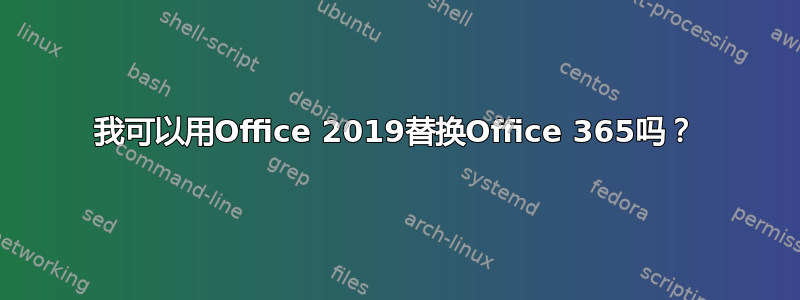 我可以用Office 2019替换Office 365吗？