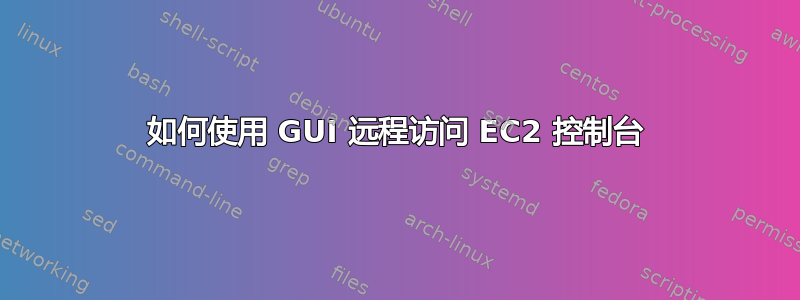 如何使用 GUI 远程访问 EC2 控制台