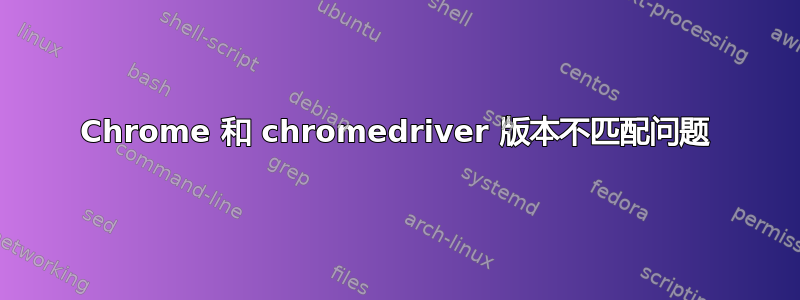 Chrome 和 chromedriver 版本不匹配问题