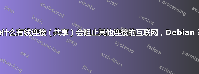 为什么有线连接（共享）会阻止其他连接的互联网，Debian？