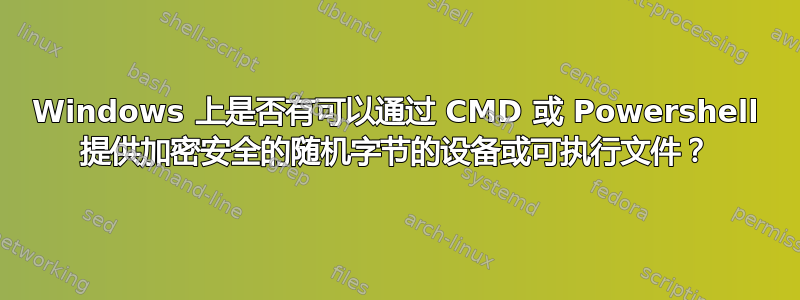 Windows 上是否有可以通过 CMD 或 Powershell 提供加密安全的随机字节的设备或可执行文件？