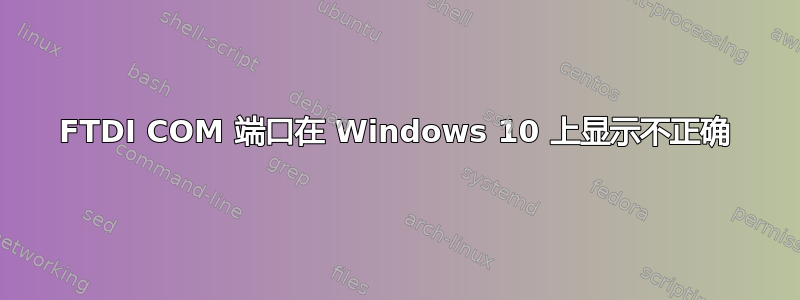 FTDI COM 端口在 Windows 10 上显示不正确