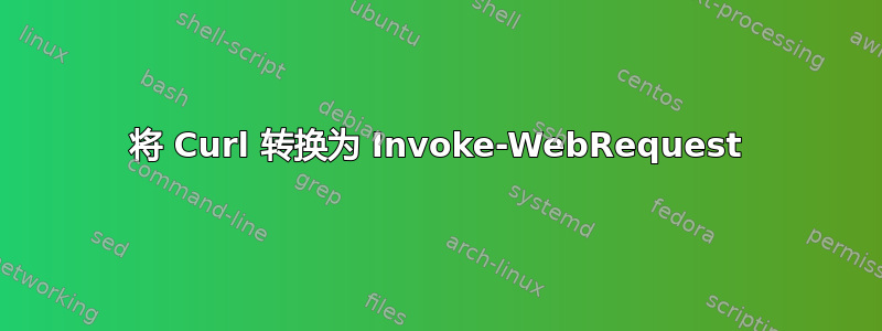 将 Curl 转换为 Invoke-WebRequest