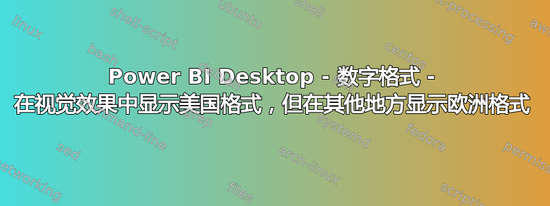 Power BI Desktop - 数字格式 - 在视觉效果中显示美国格式，但在其他地方显示欧洲格式