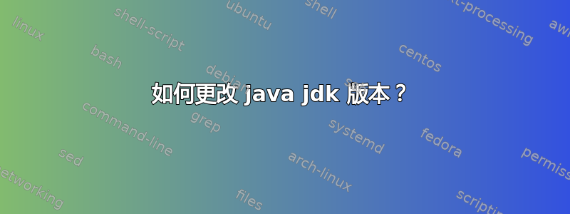 如何更改 java jdk 版本？