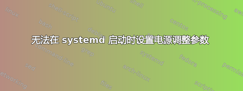 无法在 systemd 启动时设置电源调整参数