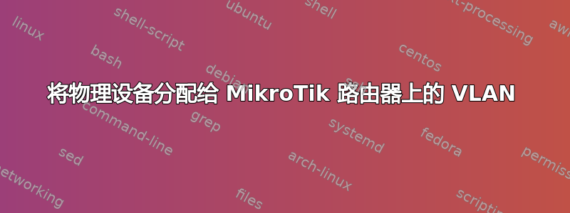 将物理设备分配给 MikroTik 路由器上的 VLAN