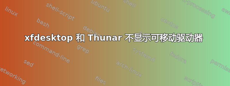 xfdesktop 和 Thunar 不显示可移动驱动器