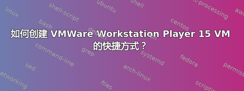 如何创建 VMWare Workstation Player 15 VM 的快捷方式？