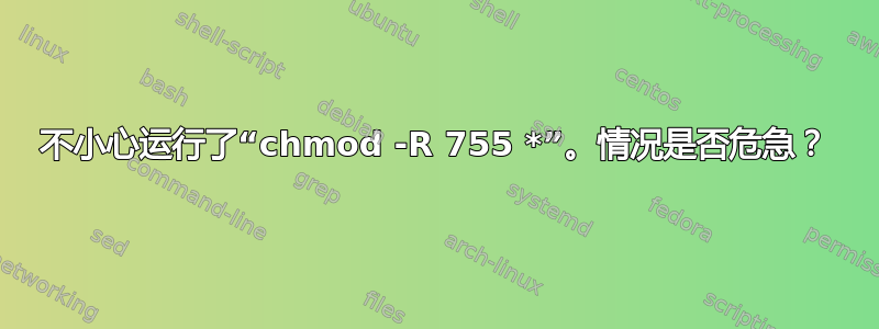 不小心运行了“chmod -R 755 *”。情况是否危急？