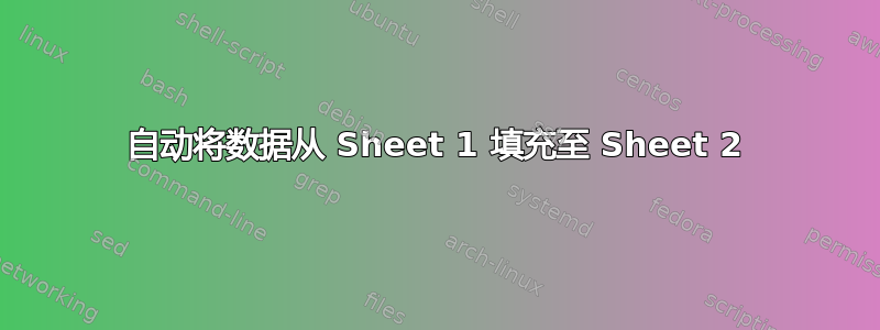 自动将数据从 Sheet 1 填充至 Sheet 2