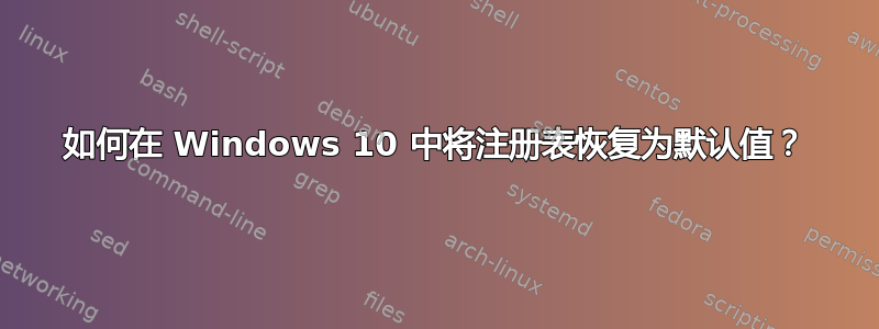 如何在 Windows 10 中将注册表恢复为默认值？