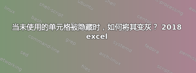 当未使用的单元格被隐藏时，如何将其变灰？ 2018 excel