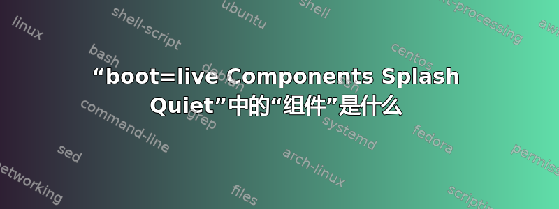 “boot=live Components Splash Quiet”中的“组件”是什么