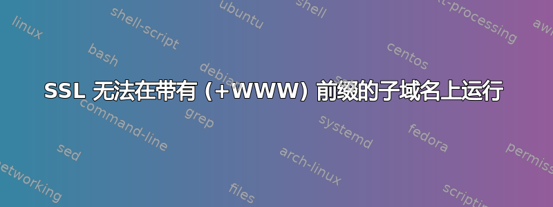 SSL 无法在带有 (+WWW) 前缀的子域名上运行