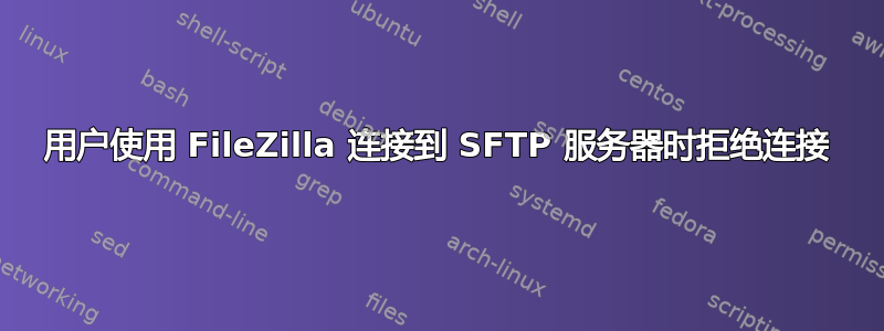 用户使用 FileZilla 连接到 SFTP 服务器时拒绝连接