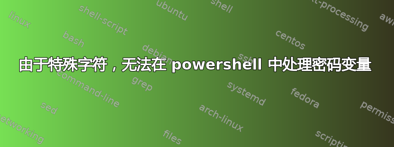 由于特殊字符，无法在 powershell 中处理密码变量