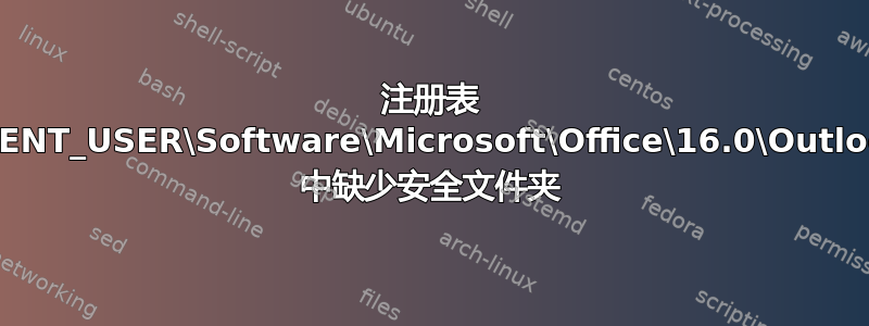 注册表 HKEY_CURRENT_USER\Software\Microsoft\Office\16.0\Outlook\Security 中缺少安全文件夹