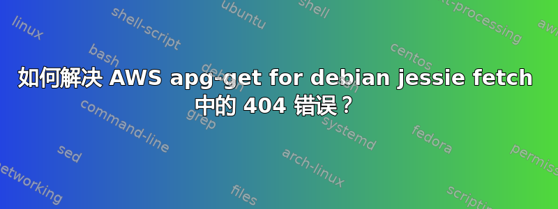 如何解决 AWS apg-get for debian jessie fetch 中的 404 错误？