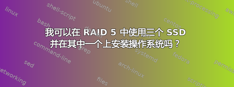 我可以在 RAID 5 中使用三个 SSD 并在其中一个上安装操作系统吗？