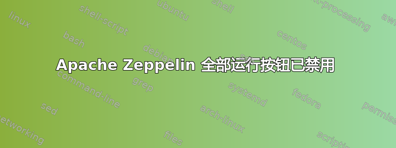 Apache Zeppelin 全部运行按钮已禁用